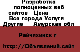 Разработка полноценных веб сайтов › Цена ­ 2 500 - Все города Услуги » Другие   . Амурская обл.,Райчихинск г.